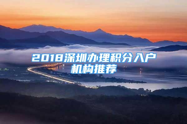 2018深圳办理积分入户机构推荐