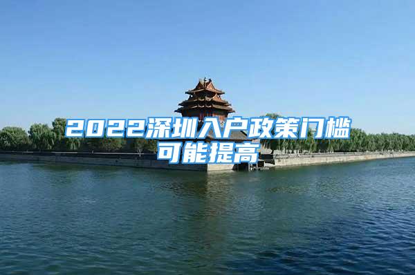 2022深圳入户政策门槛可能提高