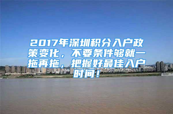 2017年深圳积分入户政策变化，不要条件够就一拖再拖，把握好最佳入户时间！