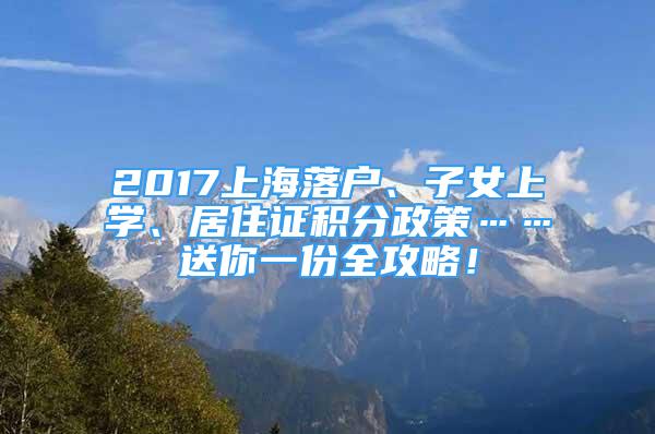 2017上海落户、子女上学、居住证积分政策……送你一份全攻略！