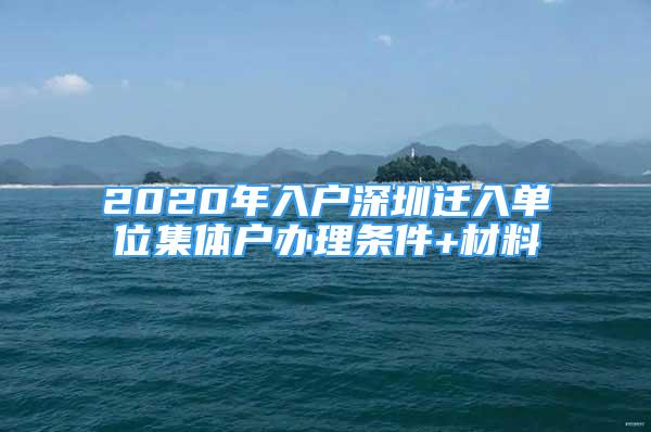 2020年入户深圳迁入单位集体户办理条件+材料