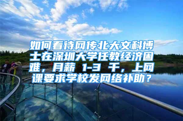 如何看待网传北大文科博士在深圳大学任教经济困难，月薪 1-3 千，上网课要求学校发网络补助？