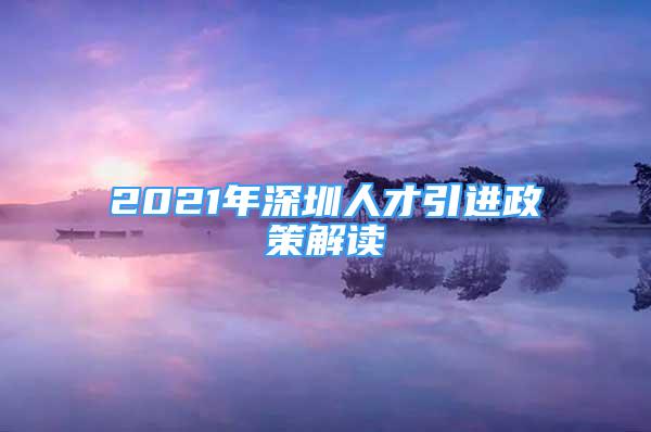 2021年深圳人才引进政策解读