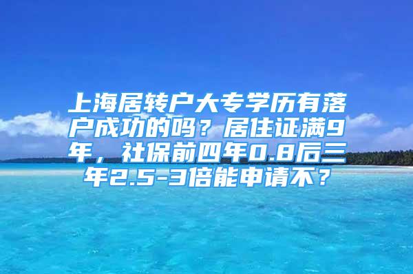 上海居转户大专学历有落户成功的吗？居住证满9年，社保前四年0.8后三年2.5-3倍能申请不？