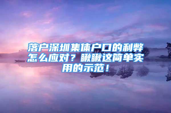 落户深圳集体户口的利弊怎么应对？瞅瞅这简单实用的示范！