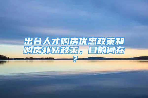 出台人才购房优惠政策和购房补贴政策，目的何在？