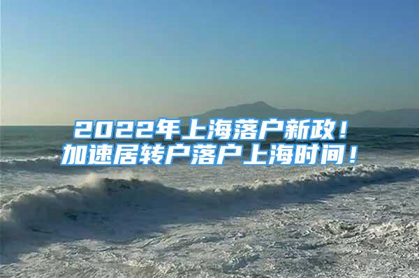 2022年上海落户新政！加速居转户落户上海时间！