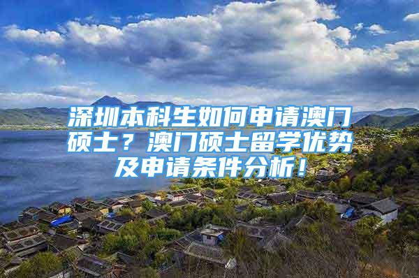 深圳本科生如何申请澳门硕士？澳门硕士留学优势及申请条件分析！