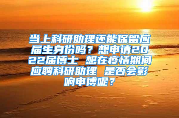 当上科研助理还能保留应届生身份吗？想申请2022届博士 想在疫情期间应聘科研助理 是否会影响申博呢？