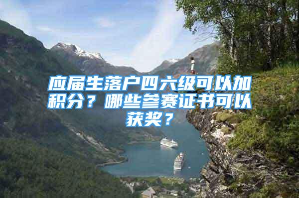 应届生落户四六级可以加积分？哪些参赛证书可以获奖？