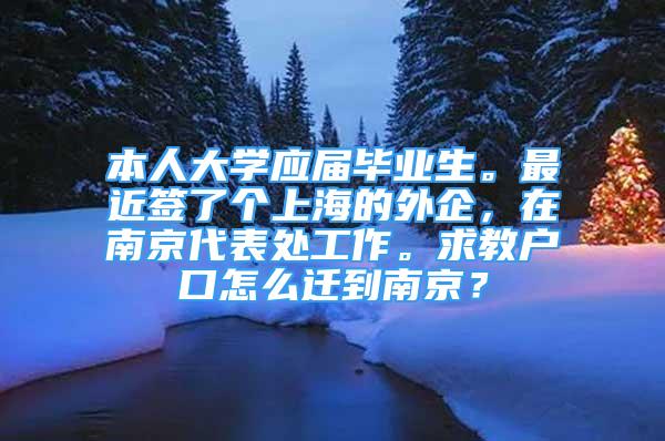 本人大学应届毕业生。最近签了个上海的外企，在南京代表处工作。求教户口怎么迁到南京？