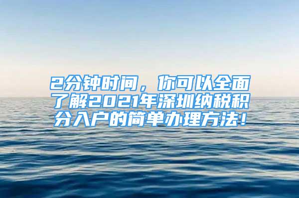 2分钟时间，你可以全面了解2021年深圳纳税积分入户的简单办理方法！