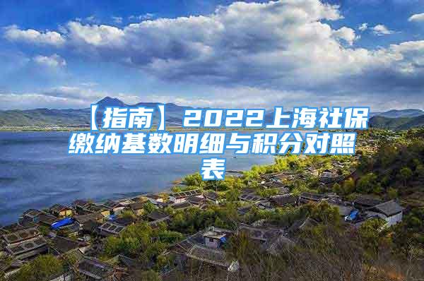 【指南】2022上海社保缴纳基数明细与积分对照表