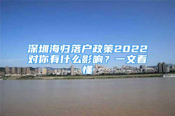 深圳海归落户政策2022对你有什么影响？一文看懂