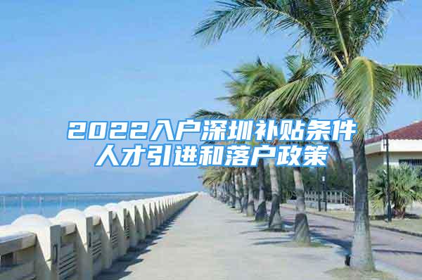 2022入户深圳补贴条件人才引进和落户政策