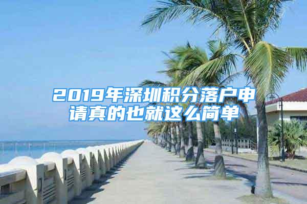 2019年深圳积分落户申请真的也就这么简单