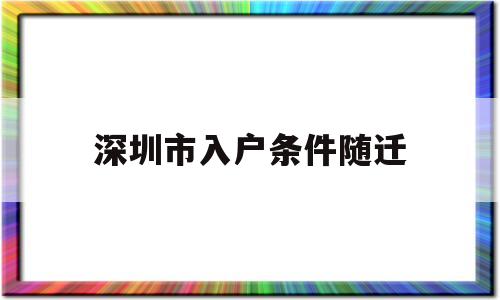 深圳市入户条件随迁(深圳市入户条件随迁子女) 深圳积分入户条件