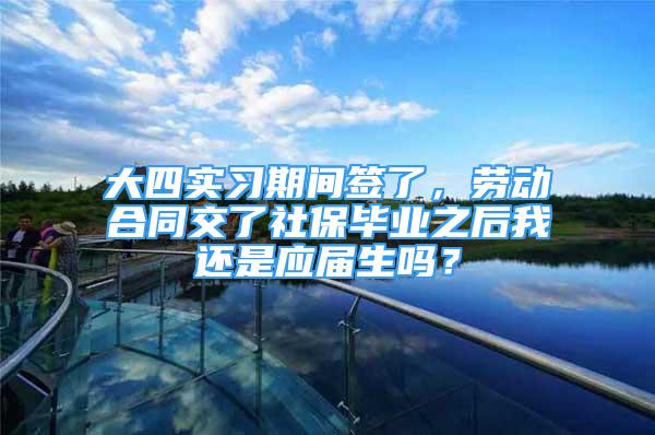 大四实习期间签了，劳动合同交了社保毕业之后我还是应届生吗？