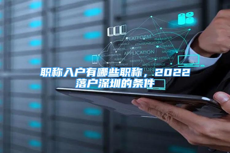 职称入户有哪些职称，2022落户深圳的条件