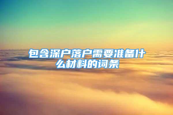 包含深户落户需要准备什么材料的词条