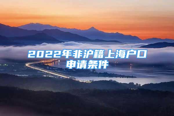 2022年非沪籍上海户口申请条件