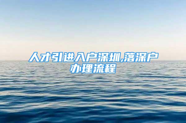 人才引进入户深圳,落深户办理流程