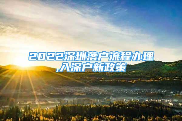 2022深圳落户流程办理,入深户新政策