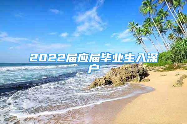 2022届应届毕业生入深户