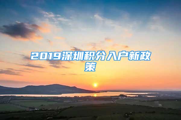 2019深圳积分入户新政策