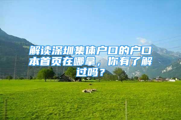 解读深圳集体户口的户口本首页在哪拿，你有了解过吗？