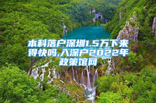 本科落户深圳1.5万下来得快吗,入深户2022年政策馆网