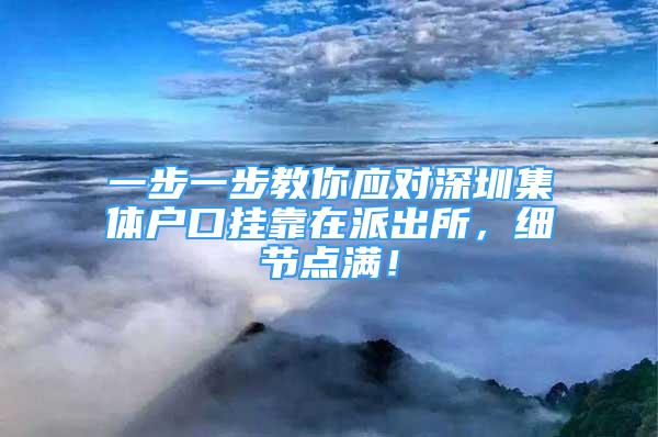 一步一步教你应对深圳集体户口挂靠在派出所，细节点满！