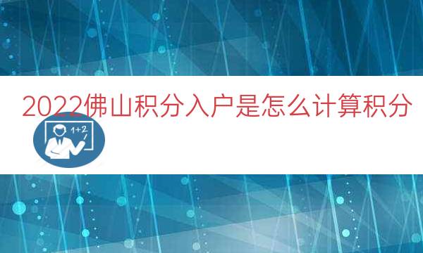 2022佛山积分入户是怎么计算积分（佛山积分入户分值表）