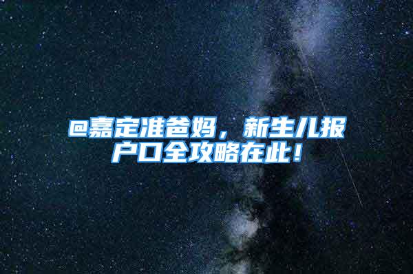 @嘉定准爸妈，新生儿报户口全攻略在此！