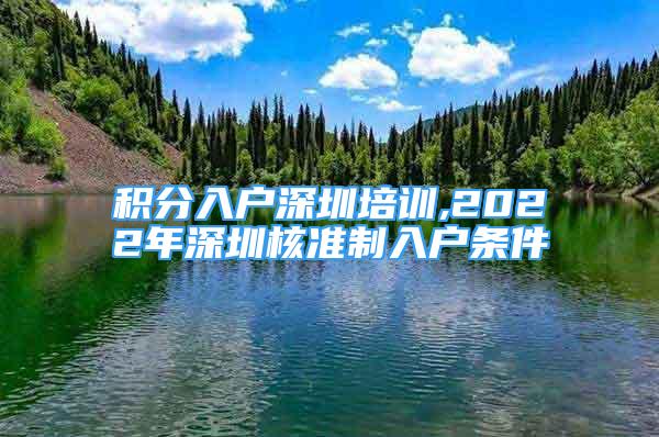 积分入户深圳培训,2022年深圳核准制入户条件