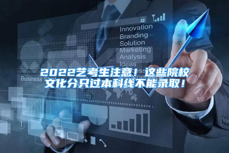 2022艺考生注意！这些院校文化分只过本科线不能录取！