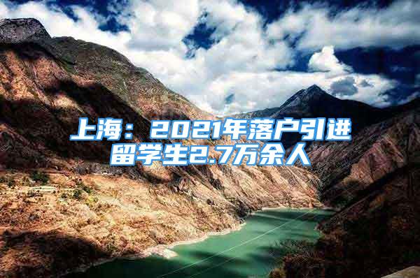 上海：2021年落户引进留学生2.7万余人