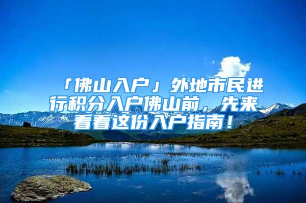 「佛山入户」外地市民进行积分入户佛山前，先来看看这份入户指南！