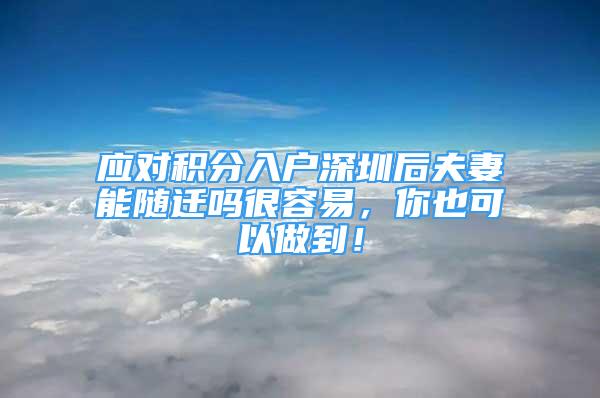 应对积分入户深圳后夫妻能随迁吗很容易，你也可以做到！