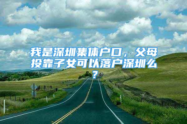 我是深圳集体户口，父母投靠子女可以落户深圳么？