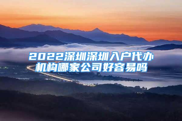 2022深圳深圳入户代办机构哪家公司好容易吗