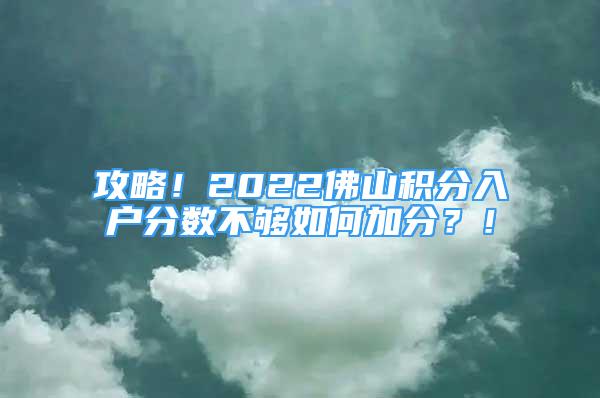 攻略！2022佛山积分入户分数不够如何加分？！