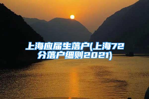 上海应届生落户(上海72分落户细则2021)