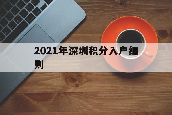 2021年深圳积分入户细则(2021年深圳积分入户细则公布) 深圳积分入户