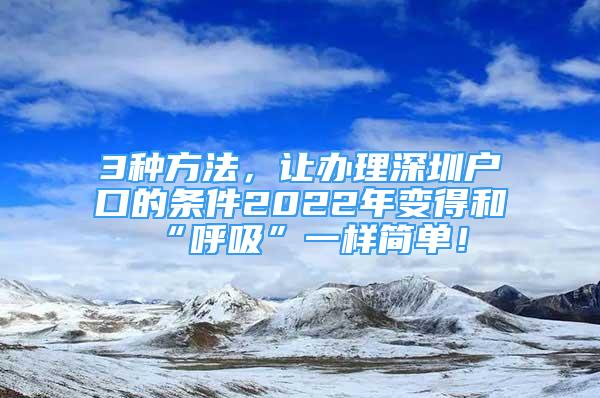 3种方法，让办理深圳户口的条件2022年变得和“呼吸”一样简单！