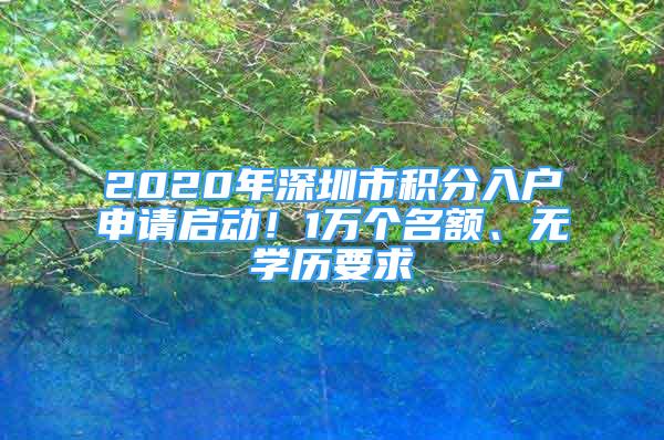 2020年深圳市积分入户申请启动！1万个名额、无学历要求