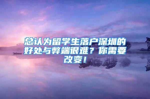 总认为留学生落户深圳的好处与弊端很难？你需要改变！