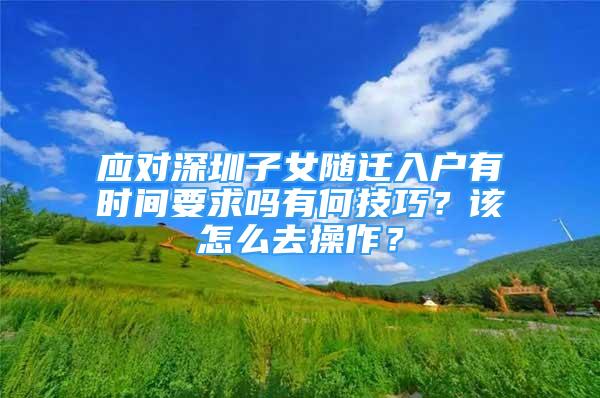 应对深圳子女随迁入户有时间要求吗有何技巧？该怎么去操作？