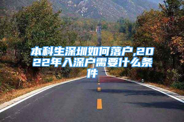 本科生深圳如何落户,2022年入深户需要什么条件