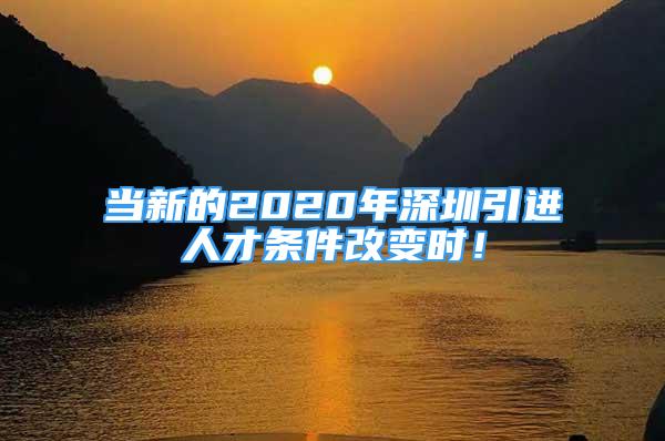 当新的2020年深圳引进人才条件改变时！